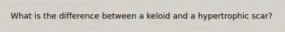 What is the difference between a keloid and a hypertrophic scar?