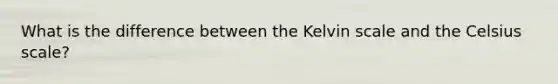 What is the difference between the Kelvin scale and the Celsius scale?