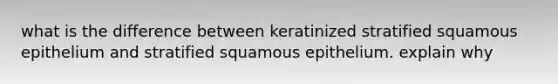 what is the difference between keratinized stratified squamous epithelium and stratified squamous epithelium. explain why