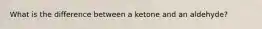 What is the difference between a ketone and an aldehyde?