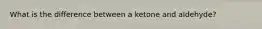 What is the difference between a ketone and aldehyde?