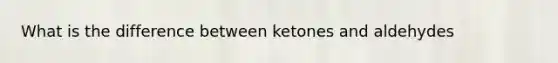 What is the difference between ketones and aldehydes