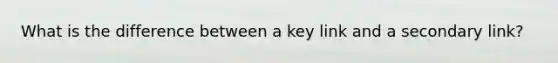 What is the difference between a key link and a secondary link?