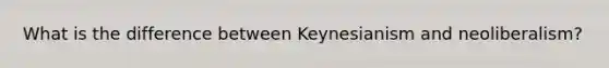 What is the difference between Keynesianism and neoliberalism?