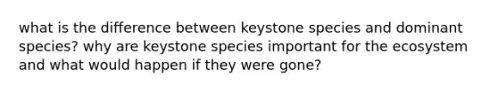 what is the difference between keystone species and dominant species? why are keystone species important for the ecosystem and what would happen if they were gone?