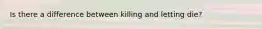 Is there a difference between killing and letting die?