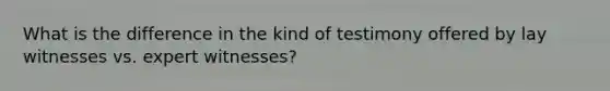 What is the difference in the kind of testimony offered by lay witnesses vs. expert witnesses?