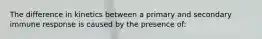 The difference in kinetics between a primary and secondary immune response is caused by the presence of: