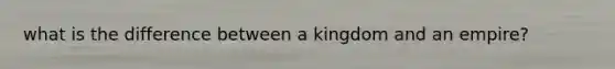 what is the difference between a kingdom and an empire?