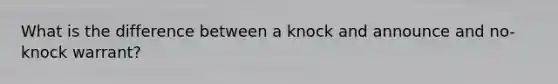 What is the difference between a knock and announce and no-knock warrant?