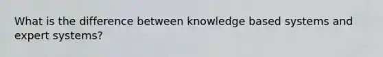 What is the difference between knowledge based systems and expert systems?