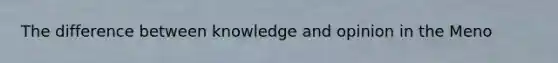 The difference between knowledge and opinion in the Meno