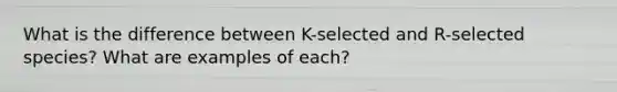 What is the difference between K-selected and R-selected species? What are examples of each?