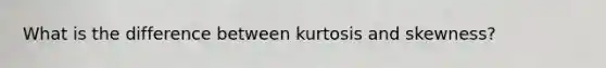 What is the difference between kurtosis and skewness?