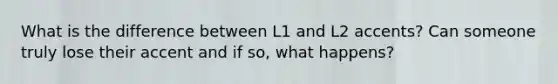 What is the difference between L1 and L2 accents? Can someone truly lose their accent and if so, what happens?