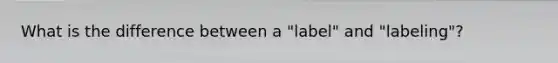 What is the difference between a "label" and "labeling"?