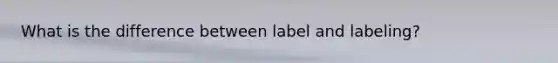 What is the difference between label and labeling?