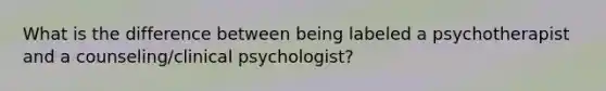 What is the difference between being labeled a psychotherapist and a counseling/clinical psychologist?