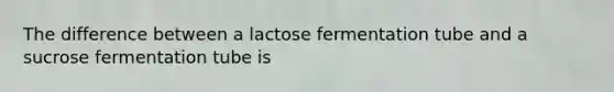 The difference between a lactose fermentation tube and a sucrose fermentation tube is