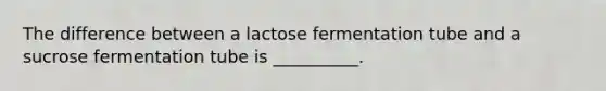 The difference between a lactose fermentation tube and a sucrose fermentation tube is __________.