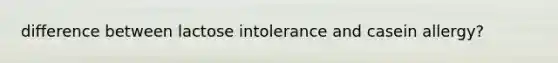 difference between lactose intolerance and casein allergy?