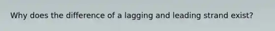 Why does the difference of a lagging and leading strand exist?