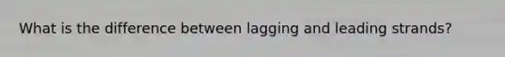 What is the difference between lagging and leading strands?