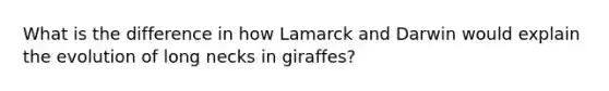 What is the difference in how Lamarck and Darwin would explain the evolution of long necks in giraffes?