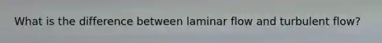 What is the difference between laminar flow and turbulent flow?