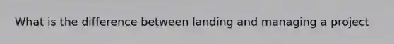 What is the difference between landing and managing a project