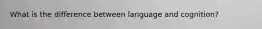 What is the difference between language and cognition?