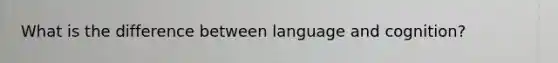 What is the difference between language and cognition?