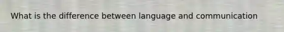 What is the difference between language and communication