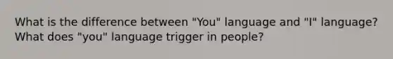 What is the difference between "You" language and "I" language? What does "you" language trigger in people?