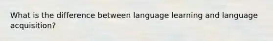 What is the difference between language learning and language acquisition?