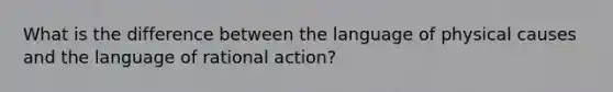 What is the difference between the language of physical causes and the language of rational action?