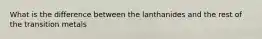 What is the difference between the lanthanides and the rest of the transition metals