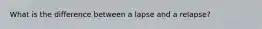 What is the difference between a lapse and a relapse?