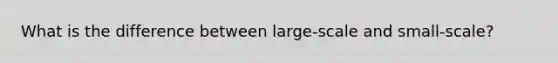 What is the difference between large-scale and small-scale?