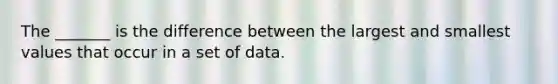 The _______ is the difference between the largest and smallest values that occur in a set of data.