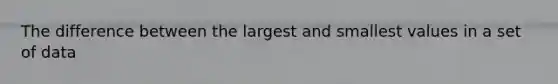 The difference between the largest and smallest values in a set of data