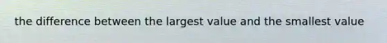 the difference between the largest value and the smallest value