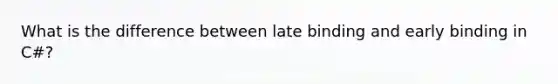 What is the difference between late binding and early binding in C#?