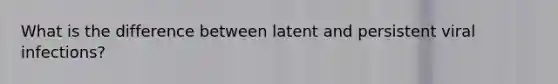 What is the difference between latent and persistent viral infections?