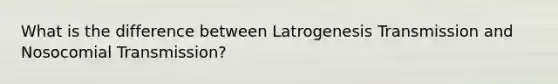 What is the difference between Latrogenesis Transmission and Nosocomial Transmission?