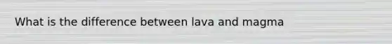 What is the difference between lava and magma