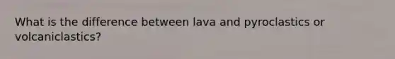 What is the difference between lava and pyroclastics or volcaniclastics?