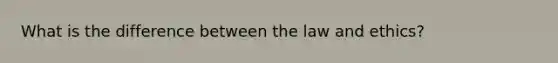 What is the difference between the law and ethics?