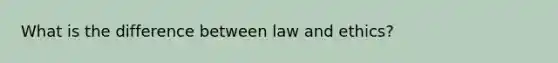 What is the difference between law and ethics?