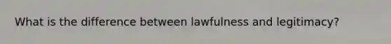 What is the difference between lawfulness and legitimacy?